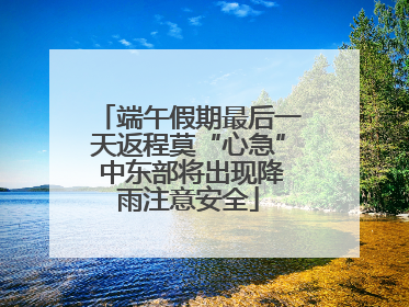 端午假期最后一天返程莫“心急” 中东部将出现降雨注意安全