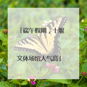 端午假期，十堰文体场馆人气高