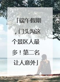 端午假期，门头沟这个景区人最多！第二名让人意外