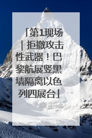 第1现场｜拒撤攻击性武器！巴黎航展竖黑墙隔离以色列四展台
