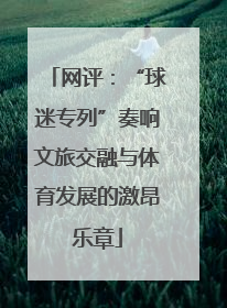 网评：“球迷专列”奏响文旅交融与体育发展的激昂乐章