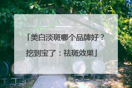 美白淡斑哪个品牌好？挖到宝了：祛斑效果