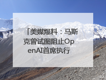 美媒爆料：马斯克曾试图阻止OpenAI首席执行官奥尔特曼在中东的AI交易