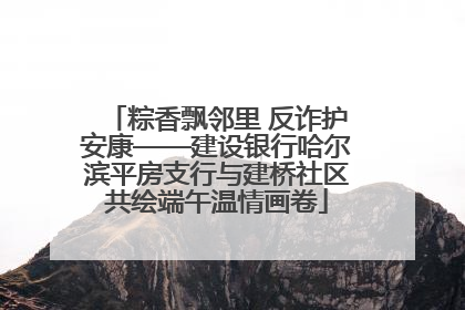 粽香飘邻里 反诈护安康——建设银行哈尔滨平房支行与建桥社区共绘端午温情画卷