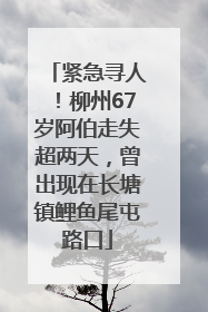 紧急寻人！柳州67岁阿伯走失超两天，曾出现在长塘镇鲤鱼尾屯路口