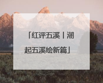 红评五溪丨潮起五溪绘新篇