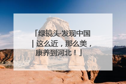绿镜头·发现中国｜这么近，那么美，康养到河北！