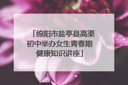 绵阳市盐亭县高渠初中举办女生青春期健康知识讲座