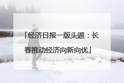 经济日报一版头题：长春推动经济向新向优
