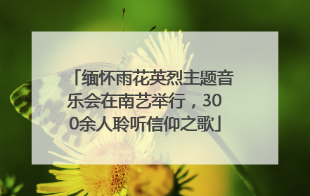 缅怀雨花英烈主题音乐会在南艺举行，300余人聆听信仰之歌