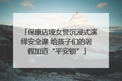 保康店垭女警沉浸式演绎安全课 给孩子们的暑假加道“平安锁”