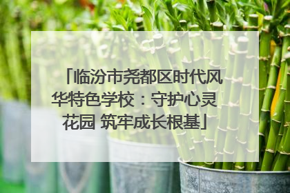 临汾市尧都区时代风华特色学校：守护心灵花园 筑牢成长根基