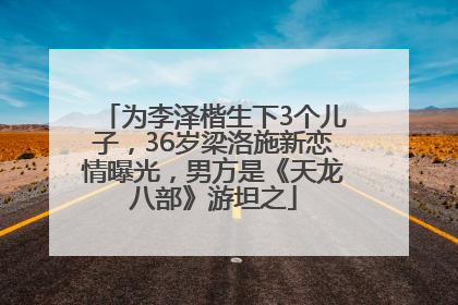 为李泽楷生下3个儿子，36岁梁洛施新恋情曝光，男方是《天龙八部》游坦之