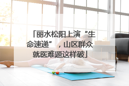 丽水松阳上演“生命速递”，山区群众就医难题这样破