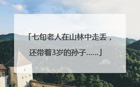 七旬老人在山林中走丢，还带着3岁的孙子……