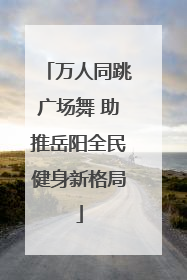 万人同跳广场舞 助推岳阳全民健身新格局