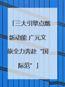 三大引擎点燃新动能 广元文旅全力奔赴“国际范”