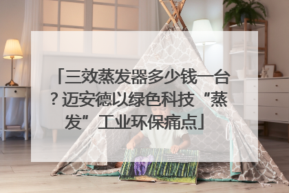 三效蒸发器多少钱一台？迈安德以绿色科技“蒸发”工业环保痛点