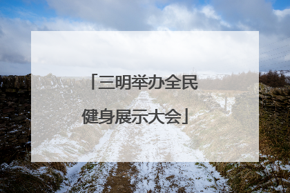 三明举办全民健身展示大会