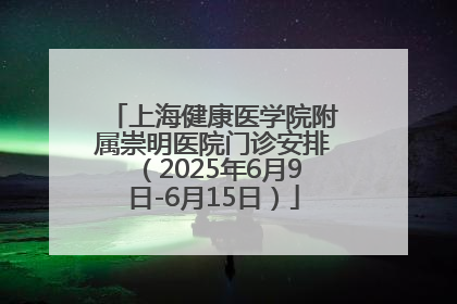 上海健康医学院附属崇明医院门诊安排（2025年6月9日-6月15日）