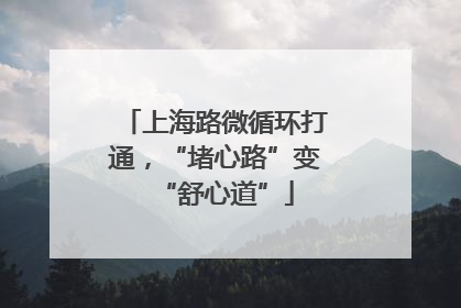 上海路微循环打通，“堵心路”变“舒心道”