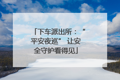 下车派出所：“平安夜巡” 让安全守护看得见