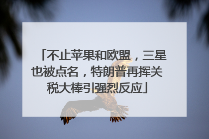 不止苹果和欧盟，三星也被点名，特朗普再挥关税大棒引强烈反应