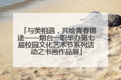 与美相遇，共绘青春锦途——烟台一职举办第七届校园文化艺术节系列活动之书画作品展