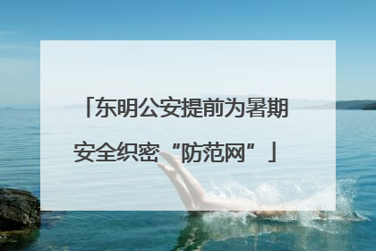 东明公安提前为暑期安全织密“防范网”