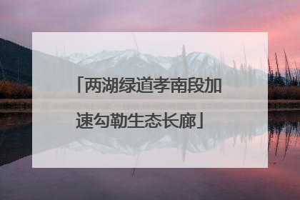 两湖绿道孝南段加速勾勒生态长廊
