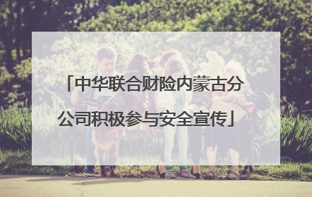 中华联合财险内蒙古分公司积极参与安全宣传