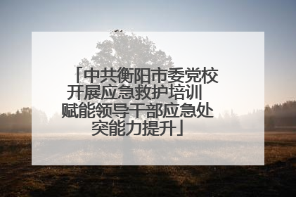 中共衡阳市委党校开展应急救护培训 赋能领导干部应急处突能力提升