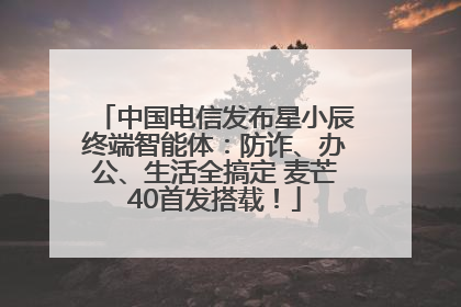 中国电信发布星小辰终端智能体：防诈、办公、生活全搞定 麦芒40首发搭载！