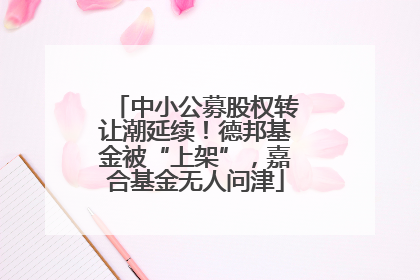 中小公募股权转让潮延续！德邦基金被“上架”，嘉合基金无人问津