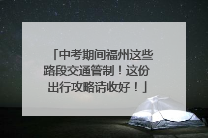 中考期间福州这些路段交通管制！这份出行攻略请收好！