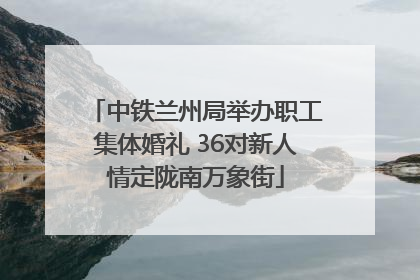 中铁兰州局举办职工集体婚礼 36对新人情定陇南万象街