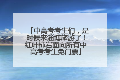 中高考考生们，是时候来淄博旅游了！红叶柿岩面向所有中高考考生免门票