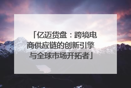 亿迈货盘：跨境电商供应链的创新引擎与全球市场开拓者