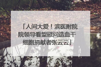 人间大爱！滨医附院院领导看望慰问造血干细胞捐献者张云云