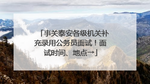 事关泰安各级机关补充录用公务员面试！面试时间、地点→