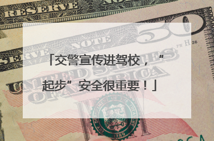 交警宣传进驾校，“起步”安全很重要！
