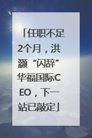 任职不足2个月，洪灏“闪辞”华福国际CEO，下一站已敲定