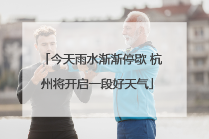 今天雨水渐渐停歇 杭州将开启一段好天气