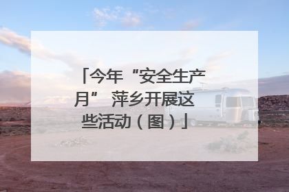 今年“安全生产月” 萍乡开展这些活动（图）
