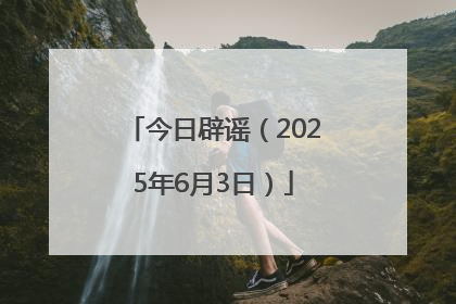 今日辟谣（2025年6月3日）