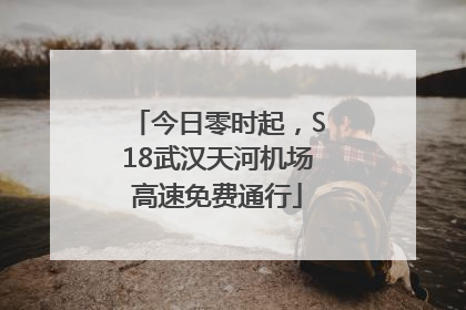 今日零时起，S18武汉天河机场高速免费通行