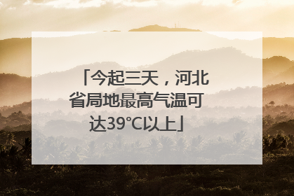 今起三天，河北省局地最高气温可达39℃以上