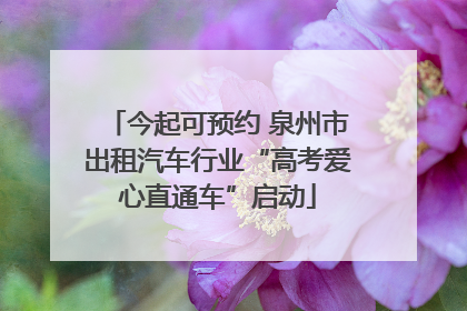今起可预约 泉州市出租汽车行业“高考爱心直通车”启动