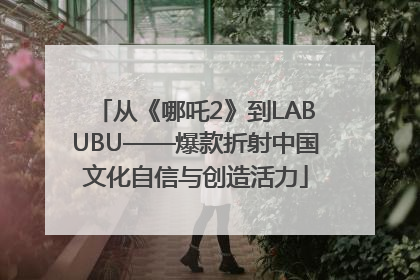 从《哪吒2》到LABUBU——爆款折射中国文化自信与创造活力