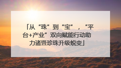 从“珠”到“宝”，“平台+产业”双向赋能行动助力诸暨珍珠升级蜕变